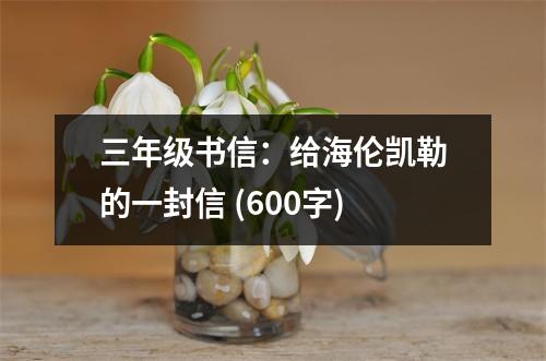 三年級(jí)書(shū)信：給海倫凱勒的一封信 (600字)
