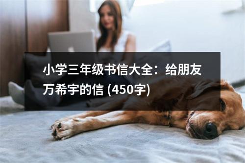 小學(xué)三年級(jí)書(shū)信大全：給朋友萬(wàn)希宇的信 (450字)