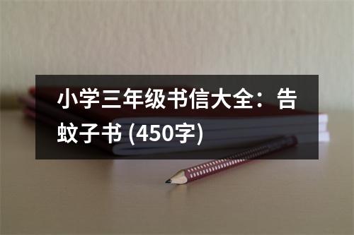 小學(xué)三年級(jí)書(shū)信大全：告蚊子書(shū) (450字)