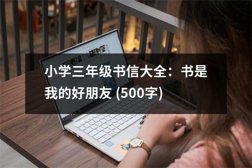 小學(xué)三年級(jí)書(shū)信大全：書(shū)是我的好朋友 (500字)