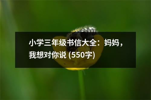 小學(xué)三年級(jí)書(shū)信大全：媽媽，我想對(duì)你說(shuō) (550字)