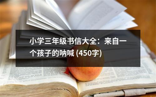小學(xué)三年級書信大全：來自一個孩子的吶喊 (450字)