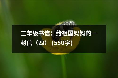 三年級(jí)書(shū)信：給祖國(guó)媽媽的一封信（四） (550字)