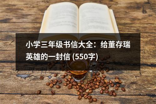 小學三年級書信大全：給董存瑞英雄的一封信 (550字)