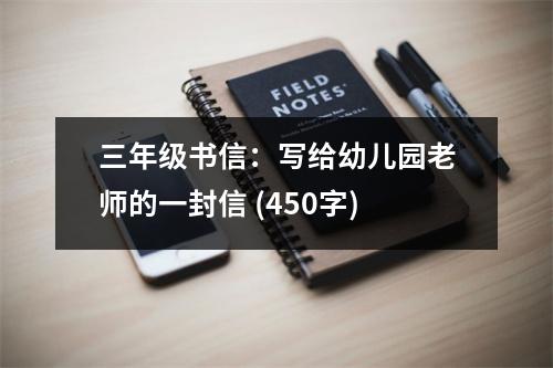 三年級(jí)書(shū)信：寫(xiě)給幼兒園老師的一封信 (450字)