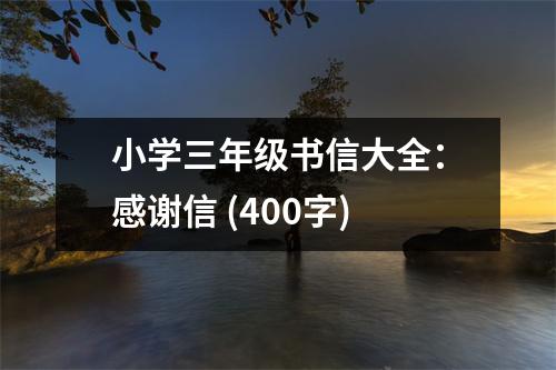 小學(xué)三年級(jí)書(shū)信大全：感謝信 (400字)