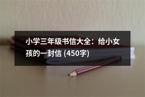 小學(xué)三年級(jí)書信大全：給小女孩的一封信 (450字)
