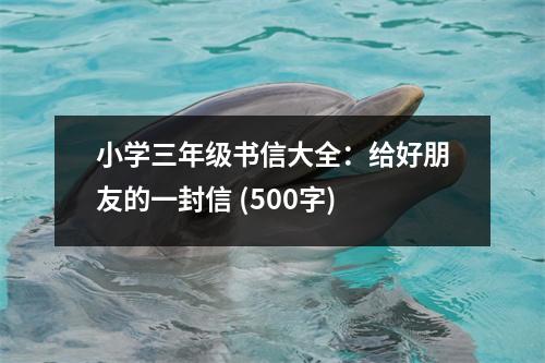 小學(xué)三年級(jí)書(shū)信大全：給好朋友的一封信 (500字)