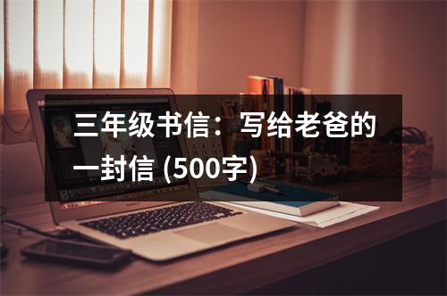 三年級(jí)書(shū)信：寫(xiě)給老爸的一封信 (500字)