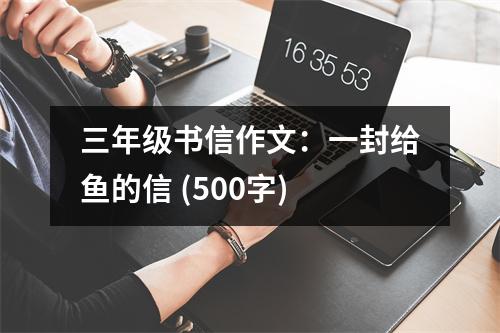 三年級(jí)書(shū)信作文：一封給魚(yú)的信 (500字)