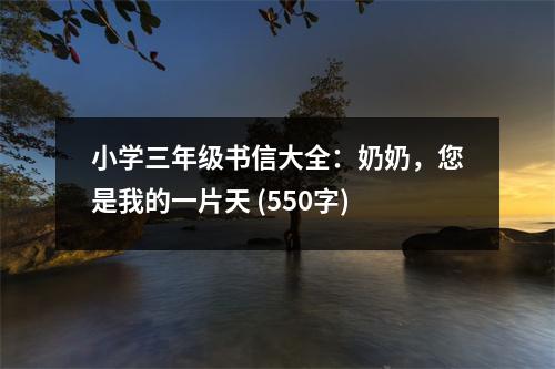 小學(xué)三年級書信大全：奶奶，您是我的一片天 (550字)