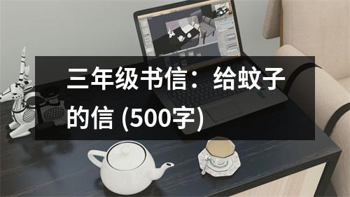 三年級書信：給蚊子的信 (500字)