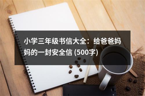 小學三年級書信大全：給爸爸媽媽的一封安全信 (500字)