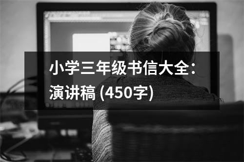 小學(xué)三年級(jí)書信大全：演講稿 (450字)