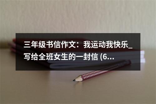 三年級書信作文：我運(yùn)動我快樂_寫給全班女生的一封信 (650字)