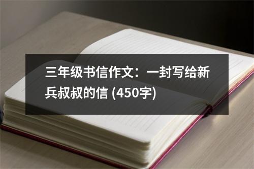 三年級書信作文：一封寫給新兵叔叔的信 (450字)