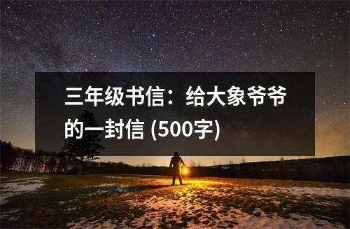 三年級書信：給大象爺爺?shù)囊环庑?(500字)
