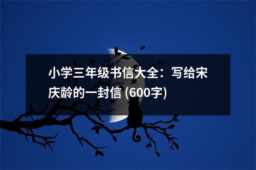 小學(xué)三年級書信大全：寫給宋慶齡的一封信 (600字)