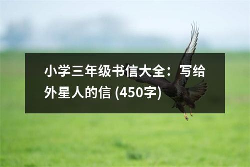 小學(xué)三年級書信大全：寫給外星人的信 (450字)