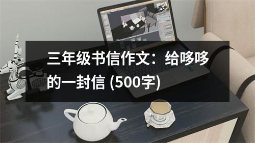 三年級書信作文：給哆哆的一封信 (500字)