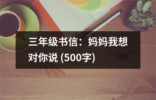 三年級書信：媽媽我想對你說 (500字)