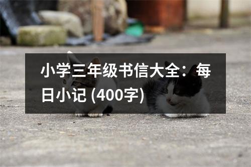 小學(xué)三年級書信大全：每日小記 (400字)