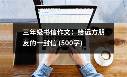 三年級(jí)書信作文：給遠(yuǎn)方朋友的一封信 (500字)