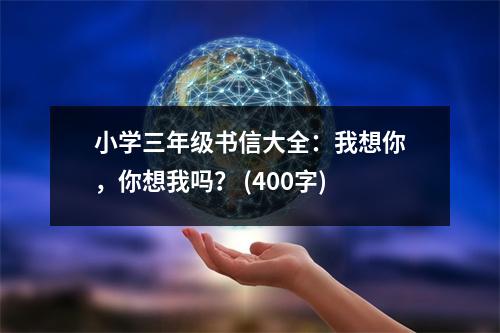 小學(xué)三年級(jí)書信大全：我想你，你想我嗎？ (400字)