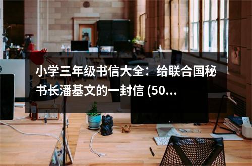 小學(xué)三年級(jí)書信大全：給聯(lián)合國秘書長潘基文的一封信 (500字)