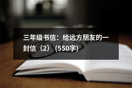 三年級(jí)書信：給遠(yuǎn)方朋友的一封信（2） (550字)