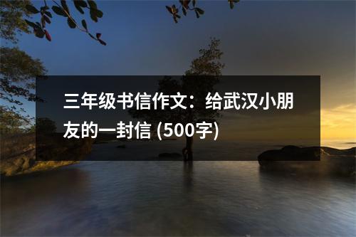 三年級(jí)書信作文：給武漢小朋友的一封信 (500字)