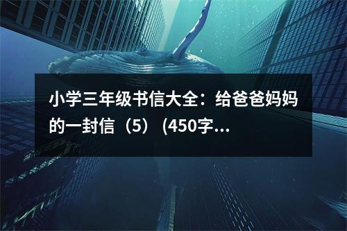 小學(xué)三年級(jí)書信大全：給爸爸媽媽的一封信（5） (450字)