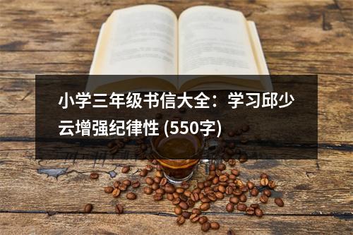小學(xué)三年級(jí)書信大全：學(xué)習(xí)邱少云增強(qiáng)紀(jì)律性 (550字)