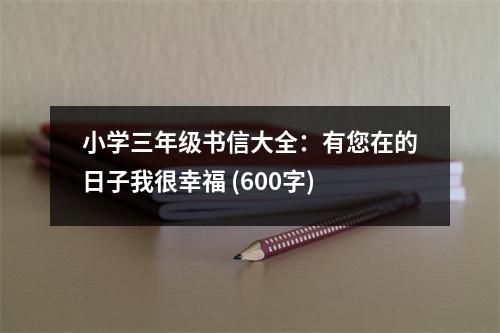 小學三年級書信大全：有您在的日子我很幸福 (600字)