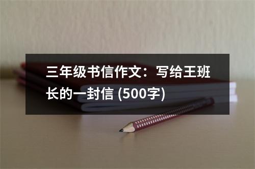 三年級書信作文：寫給王班長的一封信 (500字)