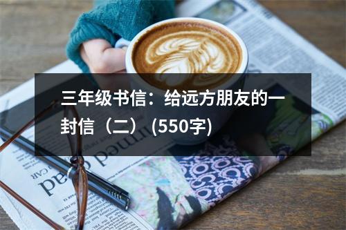 三年級書信：給遠方朋友的一封信（二） (550字)
