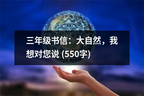 三年級(jí)書信：大自然，我想對(duì)您說(shuō) (550字)