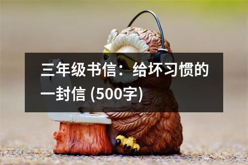 三年級書信：給壞習(xí)慣的一封信 (500字)