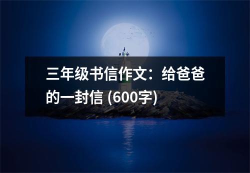 三年級書信作文：給爸爸的一封信 (600字)