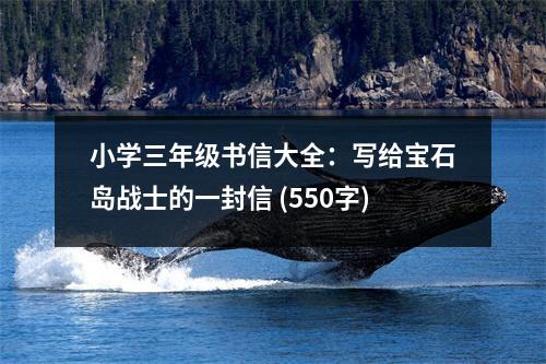 小學(xué)三年級(jí)書信大全：寫給寶石島戰(zhàn)士的一封信 (550字)
