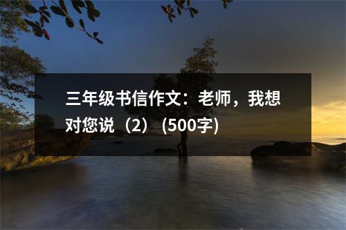 三年級(jí)書信作文：老師，我想對(duì)您說（2） (500字)