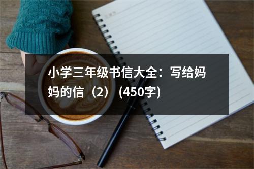 小學(xué)三年級(jí)書信大全：寫給媽媽的信（2） (450字)