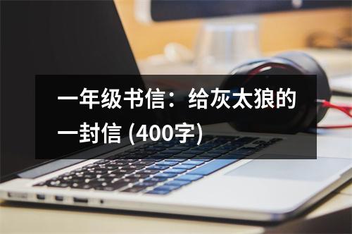 一年級(jí)書信：給灰太狼的一封信 (400字)