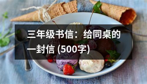 三年級(jí)書信：給同桌的一封信 (500字)