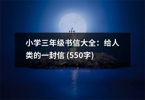 小學(xué)三年級(jí)書信大全：給人類的一封信 (550字)