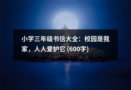 小學(xué)三年級(jí)書信大全：校園是我家，人人愛護(hù)它 (600字)