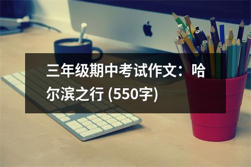 三年級(jí)期中考試作文：哈爾濱之行 (550字)