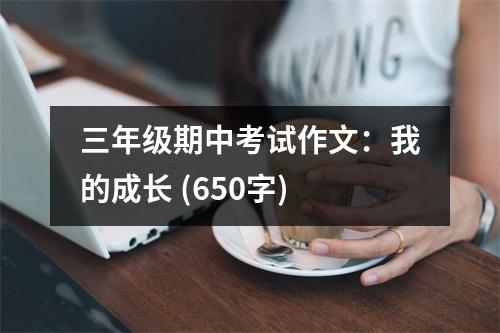 三年級(jí)期中考試作文：我的成長(zhǎng) (650字)