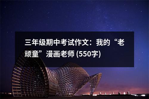三年級(jí)期中考試作文：我的“老頑童”漫畫老師 (550字)