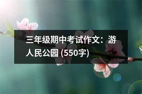 三年級(jí)期中考試作文：游人民公園 (550字)